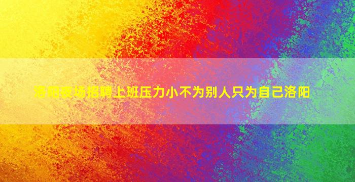 洛阳夜场招聘上班压力小不为别人只为自己洛阳